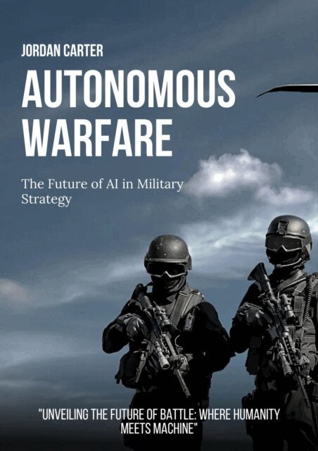 Jordan Carter - Autonomous Warfare: The Future of AI in Military Strategy, E-bok