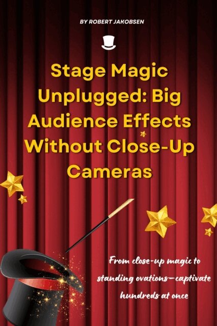 Robert Jakobsen - Stage Magic Unplugged: Big Audience Effects Without Close-Up Cameras, E-bok