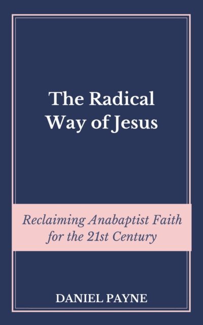 Radical Way of Jesus: Reclaiming Anabaptist Faith for the 21st Century