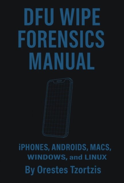 Orestes Tzortzis - DFU Wipe Forensics Manual: Iphones, Androids, Macs, Windows and lunix, E-bok