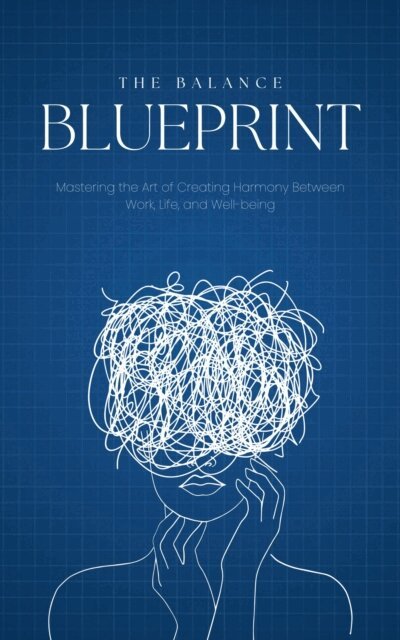 Good Books - Balance Blueprint: Mastering the Art of Creating Harmony Between Work, Life, and Well-being, E-bok