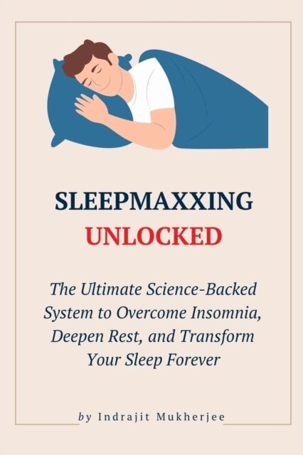 Indrajit Mukherjee - SleepMaxxing Unlocked: The Ultimate Science-Backed System to Overcome Insomnia, Deepen Rest, and Transform Your Sleep Forever, E-bok