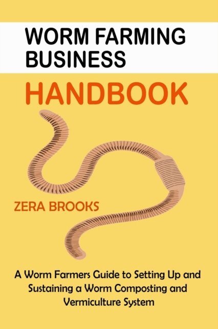 Zera Brooks - Worm Farming Business Handbook: A Worm Farmers Guide to Setting Up and Sustaining a Worm Composting and Vermiculture System, E-bok