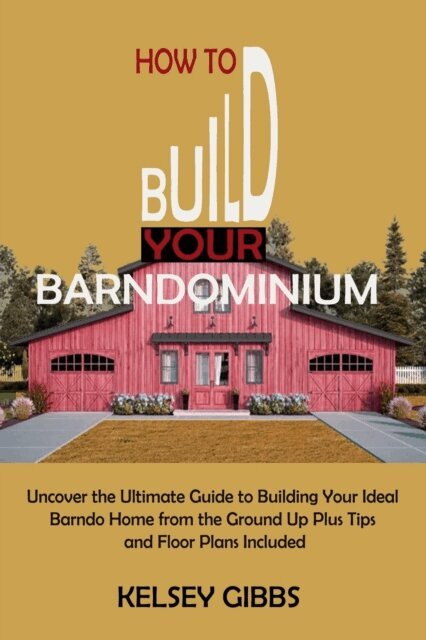 Kelsey Gibbs - How to Build Your Barndominium: Uncover the Ultimate Guide to Building Your Ideal Barndo Home from the Ground Up Plus Tips and Floor Plans Included, E-bok. Tillgänglighet: Lägg i varukorg