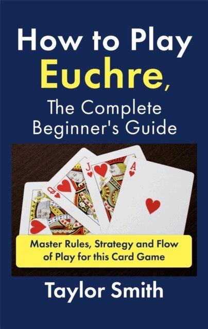 Taylor Smith - How to Play Euchre, the Complete Beginner's Guide: Master Rules, Strategy and Flow of Play for this Card Game, E-bok