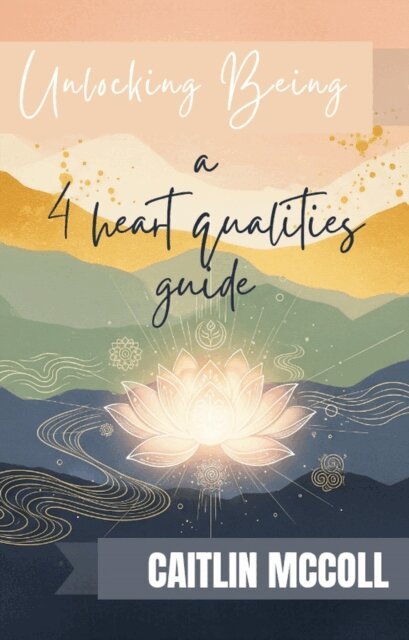 Caitlin McColl - Unlocking Being: a 4 heart qualities guide, E-bok