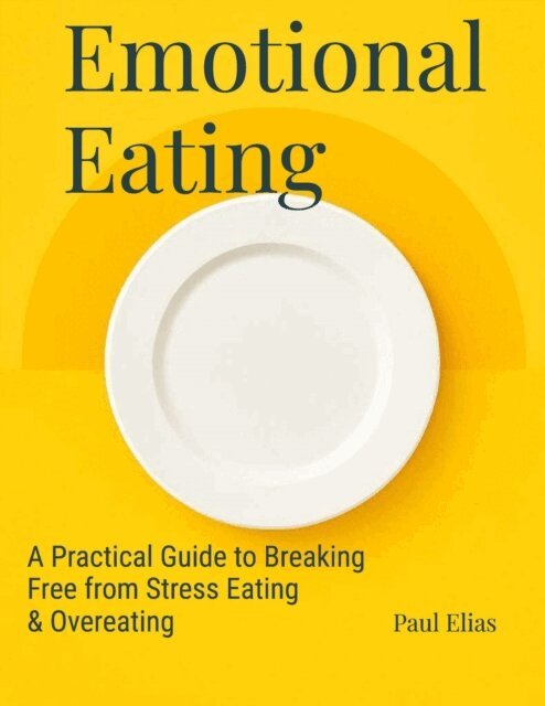 Paul Elias - Emotional Eating: A Practical Guide to Breaking Free from Stress Eating & Overeating, E-bok