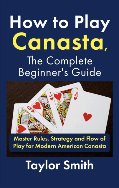 Taylor Smith - How to Play Canasta, the Complete Beginner's Guide: Master Rules, Strategy and Flow of Play for Modern American Canasta, E-bok