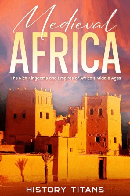 History Titans - Medieval Africa: The Rich Kingdoms and Empires of Africa's Middle Ages, E-bok
