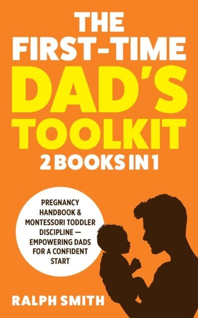 Ralph Smith - First-Time Dad's Toolkit: 2  in 1 - Pregnancy Handbook & Montessori Toddler Discipline - Empowering Dads for a Confident Start, E-bok