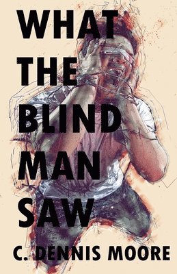 C Dennis Moore - What the Blind Man Saw, Häftad