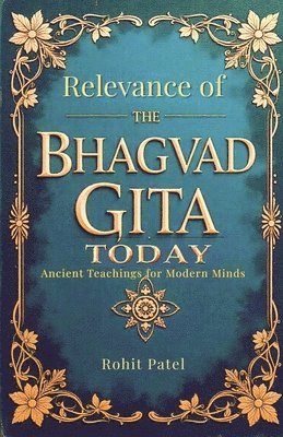 Rohit Patel - Relevance Of The Bhagvad Gita Today-Ancient Teachings for Modern Minds, Häftad