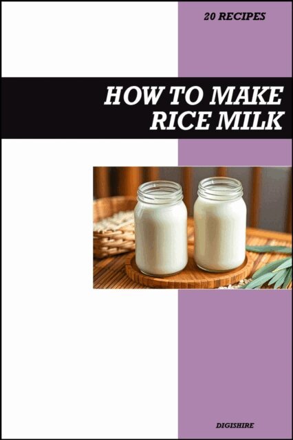 Digishire - How to Make Rice Milk Recipe Book: Simple Homemade Dairy-Free Recipes for Light, Refreshing, and Budget-Friendly Vegan Drinks, E-bok