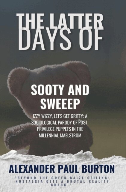 Alexander Paul Burton - Latter Days of Sooty and Sweep: Izzy Wizzy, Let's Get Gritty: A Sociological Parody of Post-Privilege Puppets in the Millennial Maelstrom, E-bok