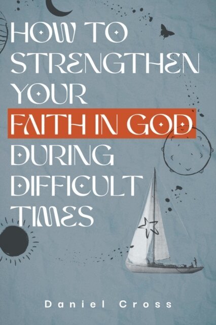 Daniel Cross - How to Strengthen Your Faith in God During Difficult Times, E-bok. Tillgänglighet: Lägg i varukorg