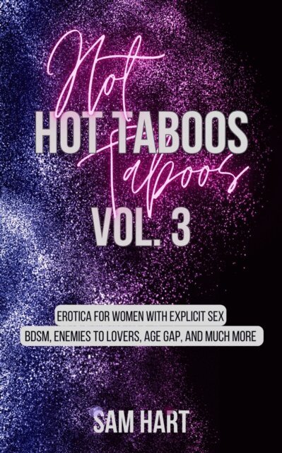 Sam Hart - Hot Taboos Vol. 3: Erotica for Women With Explicit Sex. BDSM, Enemies to Lovers, Age Gap and Much More., E-bok