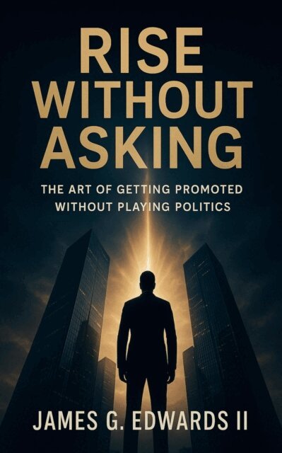 James G. Edwards II - Rise Without Asking: The Art of Getting Promoted Without Playing Politics, E-bok