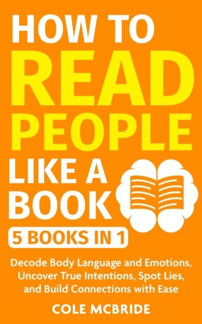 Cole McBride - How to Read People Like a Book: 5 Books in 1 -Decode Body Language and Emotions, Uncover True Intentions, Spot Lies, and Build Connections with Ease, E-bok