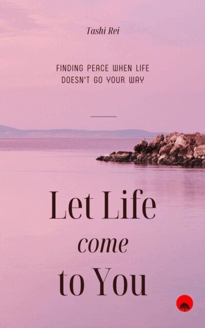 Tashi Rei - Let Life Come to You: Finding Peace When Life Doesn't Go Your Way, E-bok