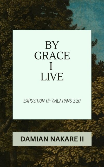 Damian Nakare II - By Grace I Live: Exposition of Galatians 2:20, E-bok