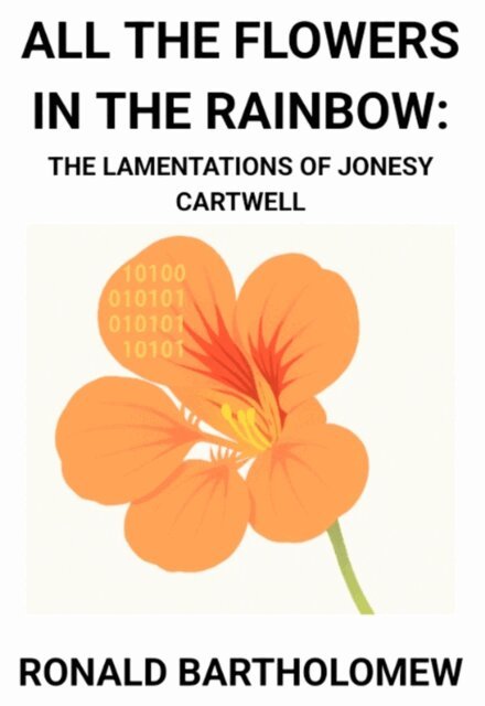 Ronald Bartholomew - All The Flowers In The Rainbow: The Lamentations Of Jonesy Cartwell, E-bok