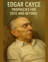 Andrew Parry - Edgar Cayce Prophecies for 2025 and Beyond, Häftad