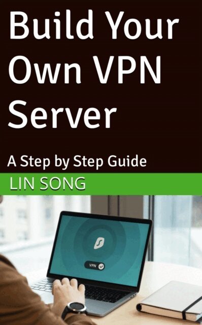 Lin Song - Build Your Own VPN Server: A Step by Step Guide, E-bok