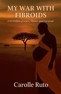 My War with Fibroids -A Wombful of Scars, Silence, and Survival