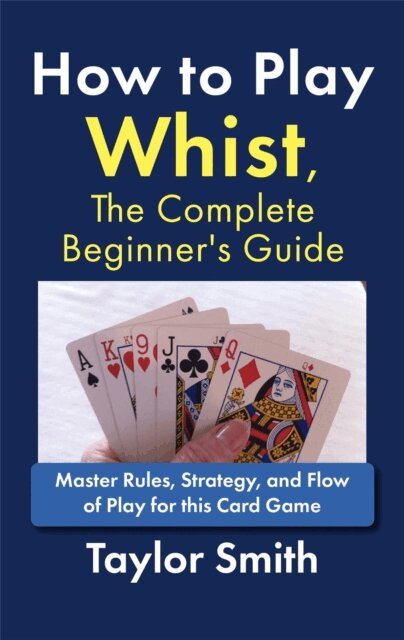 Taylor Smith - How to Play Whist, The Complete Beginner's Guide: Master Rules, Strategy, and Flow of Play for this Card Game, E-bok