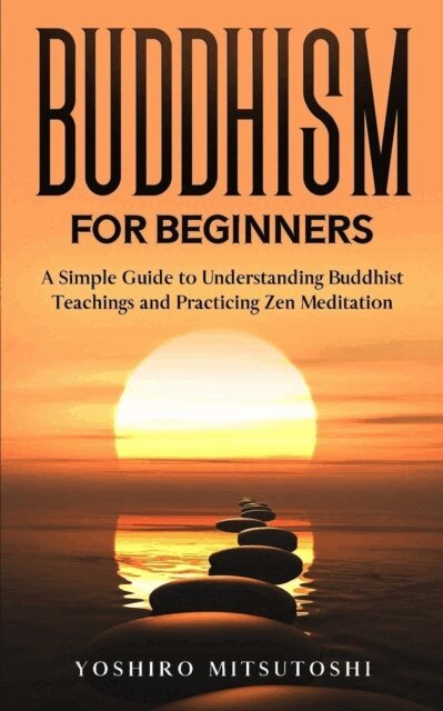 Yoshiro Mitsutoshi - Buddhism for Beginners: A Simple Guide to Understanding Buddhist Teachings and Practicing Zen Meditation, E-bok