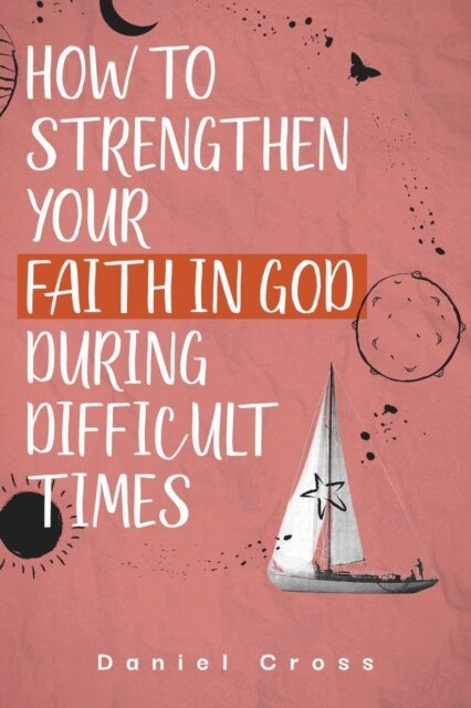 Daniel Cross - How to Strengthen Your Faith in God During Difficult Times, E-bok. Tillgänglighet: Lägg i varukorg
