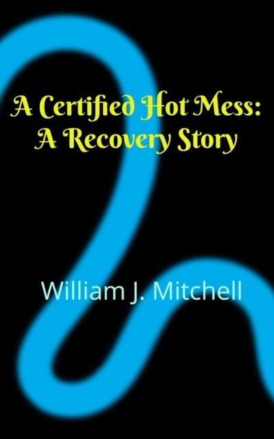 William J Mitchell - Certified Hot Mess: A Recovery Story, E-bok