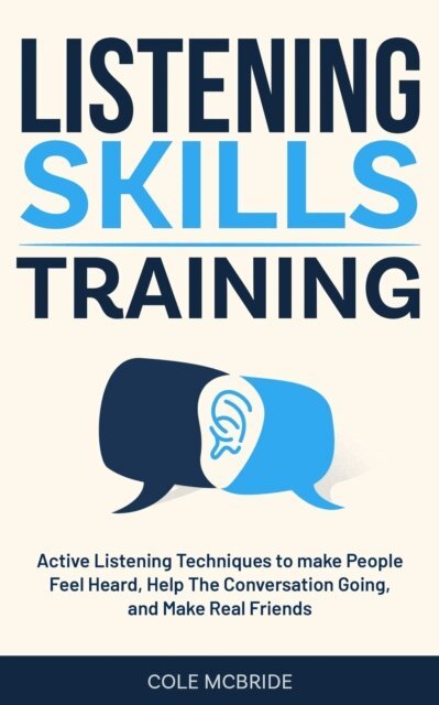 Cole McBride - Listening Skills Training: Active Listening Techniques to Make People Feel Heard, Keep The Conversation Going, and Make Real Friends, E-bok