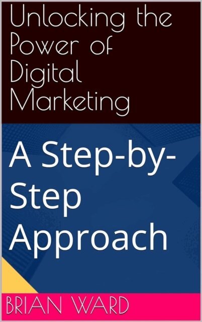 Brian Ward - Unlocking the Power of Digital Marketing, A Step-by-Step Approach, E-bok
