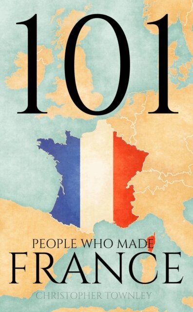 Christopher Townley - 101 People Who Made France, E-bok