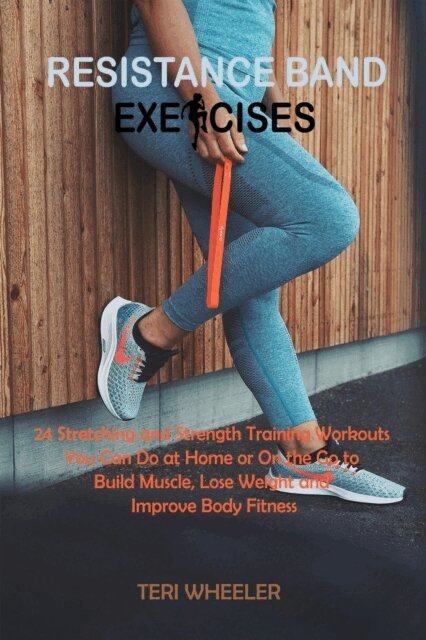 Teri Wheeler - Resistance Band Exercises: 24 Stretching and Strength Training Workouts You Can Do at Home or On the Go to Build Muscle, Lose Weight and Improve Body Fitness, E-bok. Tillgänglighet: Lägg i varukorg