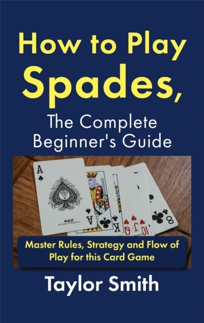 Taylor Smith - How to Play Spades, the Complete Beginner's Guide: Master Rules, Strategy and Flow of Play for the Card Game Spades, E-bok