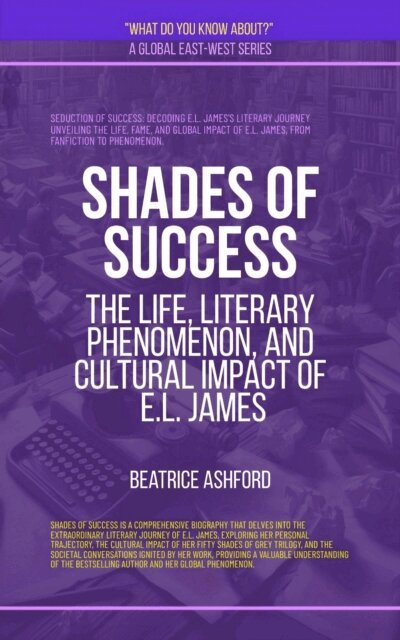 Beatrice Ashford - Shades Of Success: The Life, Literary Phenomenon, And Cultural Impact Of E.L. James, E-bok