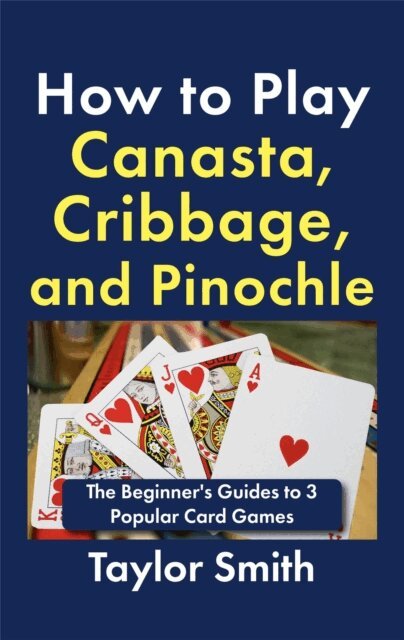 Taylor Smith - How to Play Canasta, Cribbage, and Pinochle: The Beginner's Guides to 3 Popular Card Games, E-bok