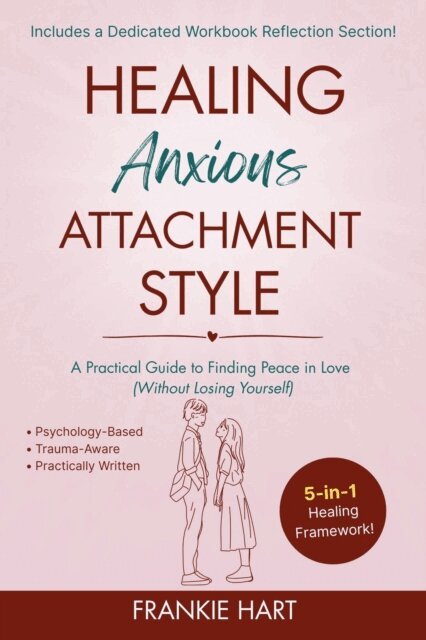 Frankie Hart - Healing Anxious Attachment Style: A Practical Guide to Finding Peace in Love (Without Losing Yourself), E-bok