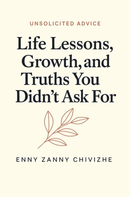 Enny Zanny Chivizhe - Unsolicited Advice: Life Lessons, Growth, and Truths You Didn't Ask For, E-bok