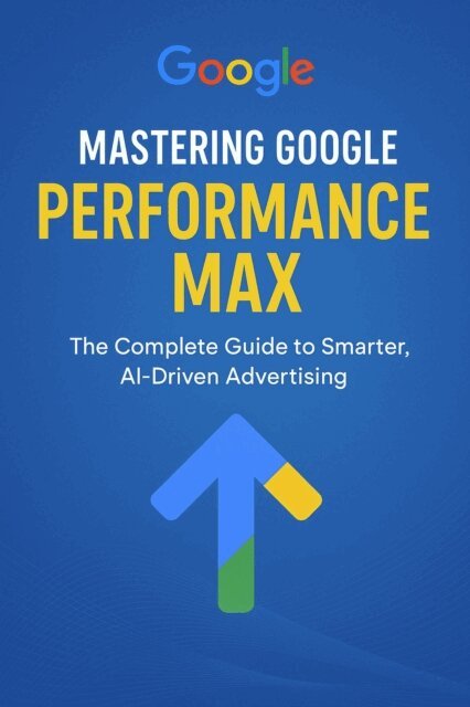 Shivani - Mastering Google Performance Max: The Complete Guide to Smarter, AI-Driven Advertising, E-bok