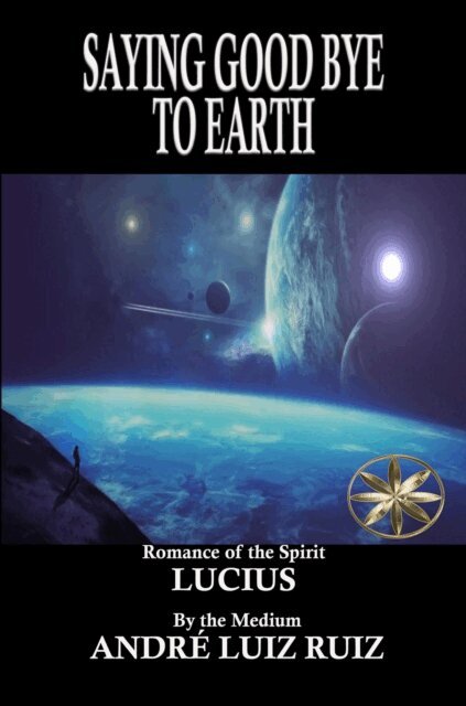 By the Spirit Lucius, Andre Luiz Ruiz - Saying Good Bye to Earth, E-bok