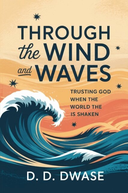 D. D. Dwase - Through The Wind And Waves: Trusting God When The World Is Shaken, E-bok