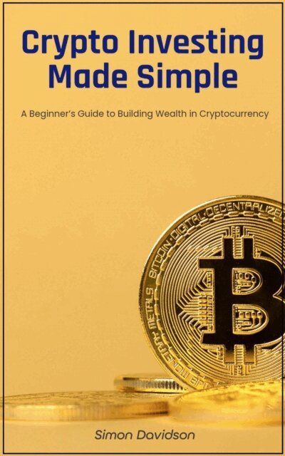 Simon Davidson - Crypto Investing Made Simple: A Beginner's Guide to Building Wealth in Cryptocurrency, E-bok