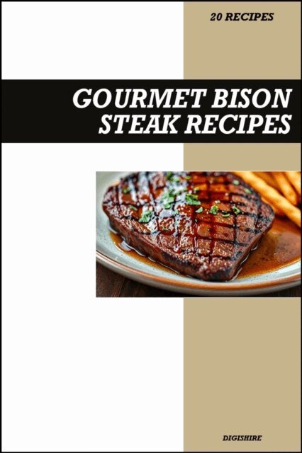 Digishire - Gourmet Bison Steak Cookbook: Simple & Delicious Recipes for Tender, Juicy, Restaurant-Style Homemade Bison Meals, E-bok
