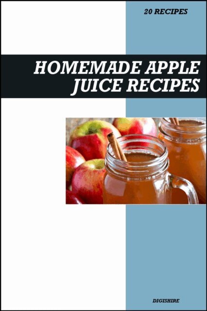Digishire - Homemade Apple Juice Recipe Book: Fresh & Delicious Recipes for Immune Support, Heart Health, and Natural Energy, E-bok
