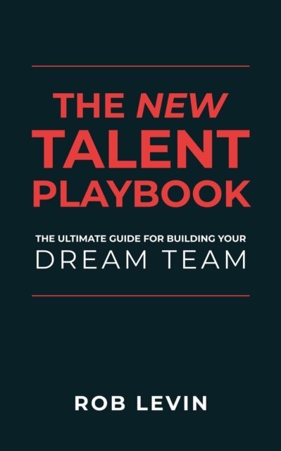 Rob Levin - New Talent Playbook: The Ultimate Guide for Building your Dream Team, E-bok