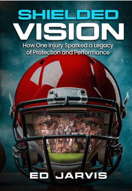 Ed Jarvis - Shielded Vision: How One Injury Sparked A Legacy Of Protection And Performance, E-bok