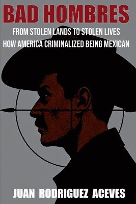 Juan Rodrigez Aceves - Bad Hombres; From Stolen Lands to Stolen Lives - How America Criminalized Being Mexican, Häftad. Tillgänglighet: Lägg i varukorg